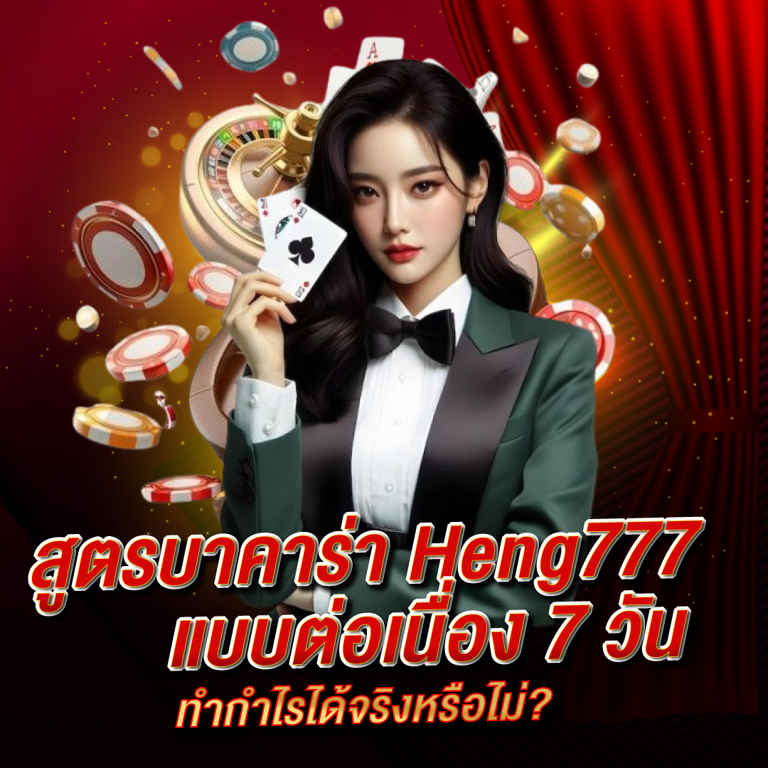 สูตรบาคาร่า Heng777 แบบต่อเนื่อง 7 วัน ทำกำไรได้จริงหรือไม่?